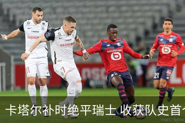 卡塔尔补时绝平瑞士 收获队史首个世界杯积分